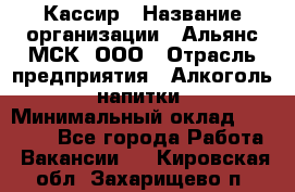 Кассир › Название организации ­ Альянс-МСК, ООО › Отрасль предприятия ­ Алкоголь, напитки › Минимальный оклад ­ 22 000 - Все города Работа » Вакансии   . Кировская обл.,Захарищево п.